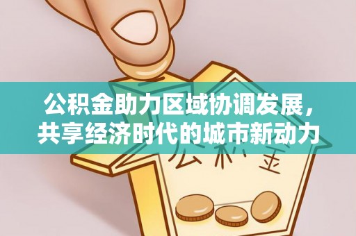 六枝公积金助力区域协调发展，共享经济时代的城市新动力