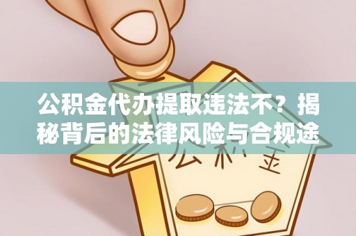 六枝公积金代办提取违法不？揭秘背后的法律风险与合规途径