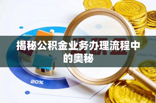 六枝揭秘公积金业务办理流程中的奥秘