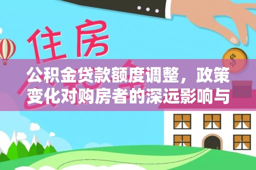 六枝公积金贷款额度调整，政策变化对购房者的深远影响与应对策略
