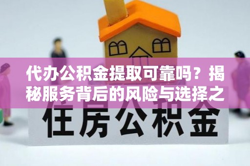 六枝代办公积金提取可靠吗？揭秘服务背后的风险与选择之道