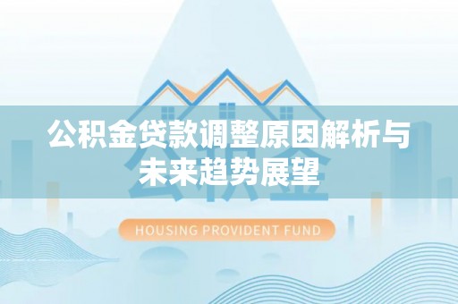 六枝公积金贷款调整原因解析与未来趋势展望