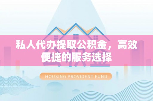 六枝私人代办提取公积金，高效便捷的服务选择