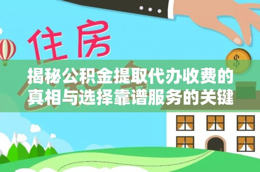 六枝揭秘公积金提取代办收费的真相与选择靠谱服务的关键