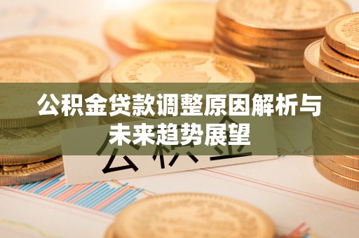 六枝公积金贷款调整原因解析与未来趋势展望
