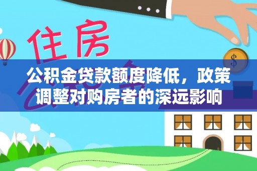 六枝公积金贷款额度降低，政策调整对购房者的深远影响