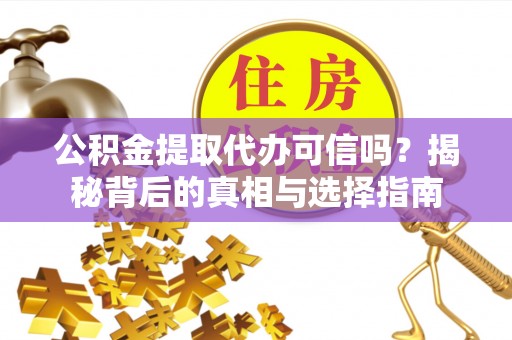 六枝公积金提取代办可信吗？揭秘背后的真相与选择指南