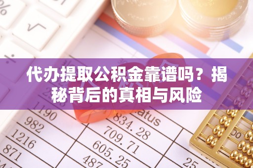 六枝代办提取公积金靠谱吗？揭秘背后的真相与风险