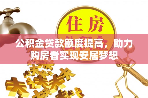 六枝公积金贷款额度提高，助力购房者实现安居梦想