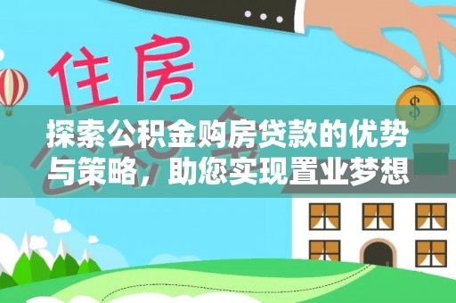 六枝探索公积金购房贷款的优势与策略，助您实现置业梦想