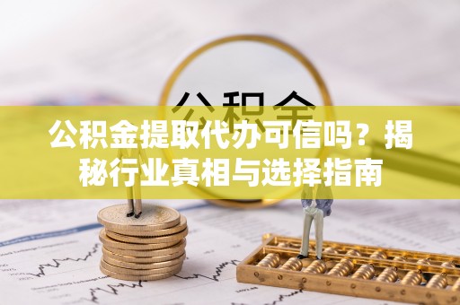 六枝公积金提取代办可信吗？揭秘行业真相与选择指南