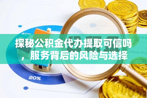 六枝探秘公积金代办提取可信吗，服务背后的风险与选择
