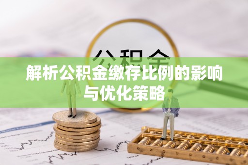 六枝解析公积金缴存比例的影响与优化策略