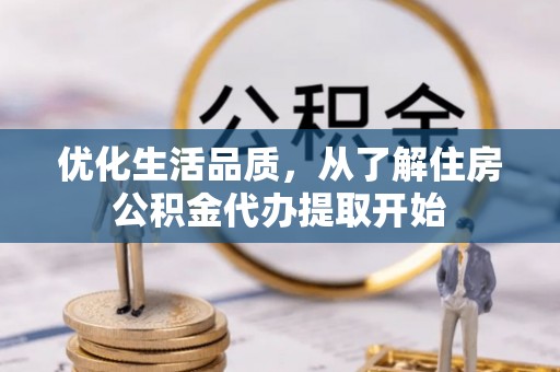 六枝优化生活品质，从了解住房公积金代办提取开始