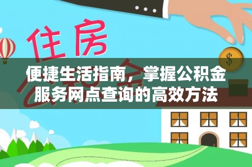 六枝便捷生活指南，掌握公积金服务网点查询的高效方法