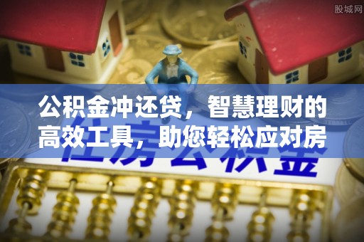 六枝公积金冲还贷，智慧理财的高效工具，助您轻松应对房贷压力