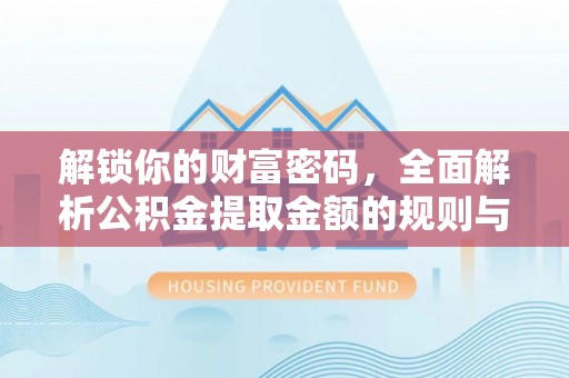 六枝解锁你的财富密码，全面解析公积金提取金额的规则与技巧