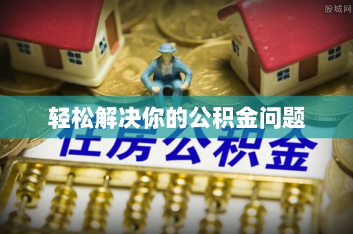 六枝轻松解决你的公积金问题