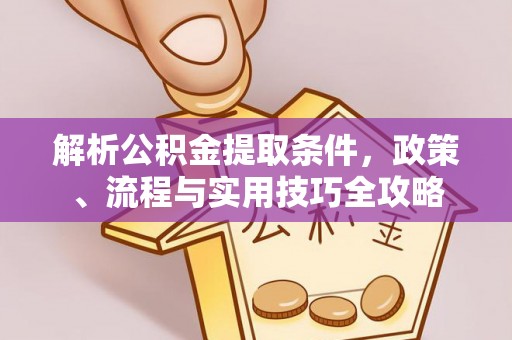 六枝解析公积金提取条件，政策、流程与实用技巧全攻略