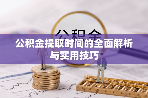 六枝公积金提取时间的全面解析与实用技巧
