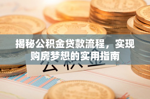 六枝揭秘公积金贷款流程，实现购房梦想的实用指南