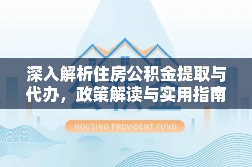 六枝深入解析住房公积金提取与代办，政策解读与实用指南