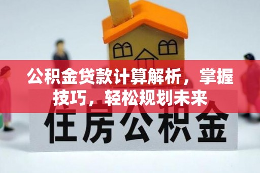 六枝公积金贷款计算解析，掌握技巧，轻松规划未来