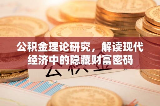 六枝公积金理论研究，解读现代经济中的隐藏财富密码