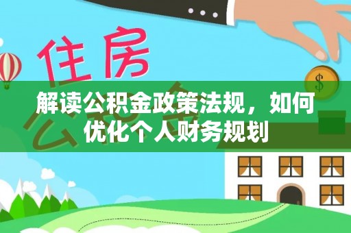 六枝解读公积金政策法规，如何优化个人财务规划
